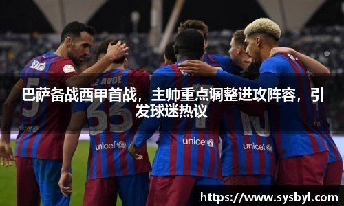 巴萨备战西甲首战，主帅重点调整进攻阵容，引发球迷热议
