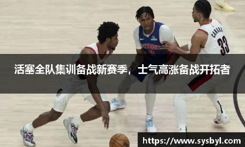 活塞全队集训备战新赛季，士气高涨备战开拓者