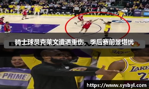 骑士球员克莱文遭遇重伤，季后赛前景堪忧