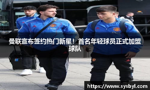 曼联宣布签约热门新星！首名年轻球员正式加盟球队
