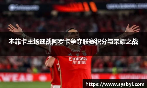 本菲卡主场迎战阿罗卡争夺联赛积分与荣耀之战