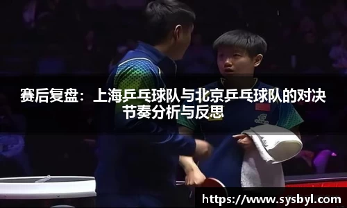 赛后复盘：上海乒乓球队与北京乒乓球队的对决节奏分析与反思
