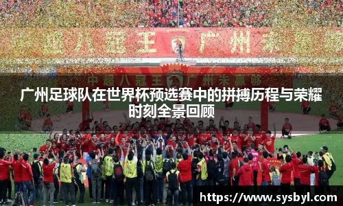 广州足球队在世界杯预选赛中的拼搏历程与荣耀时刻全景回顾