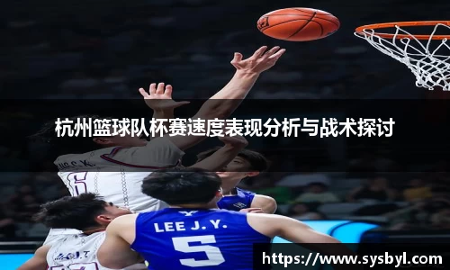 杭州篮球队杯赛速度表现分析与战术探讨
